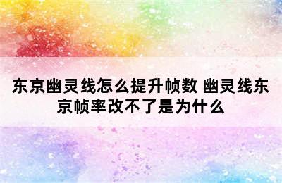 东京幽灵线怎么提升帧数 幽灵线东京帧率改不了是为什么